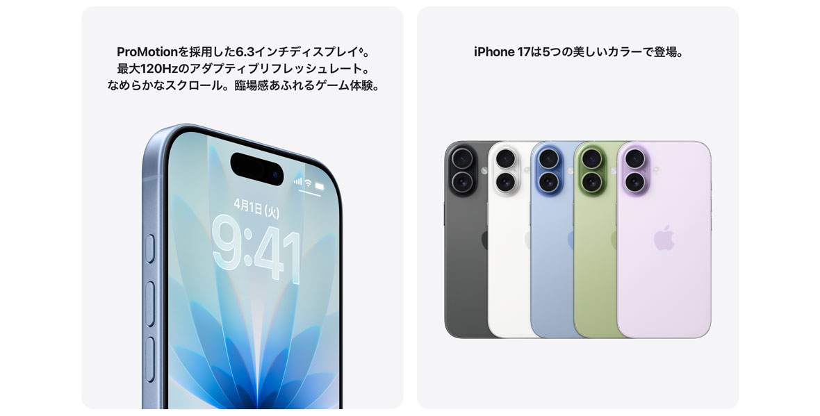 ProMotionを採用した6.3インチディスプレイ◊。最大120Hzのアダプティブリフレッシュレート。なめらかなスクロール。臨場感あふれるゲーム体験。 iPhone 17は5つの美しいカラーで登場。