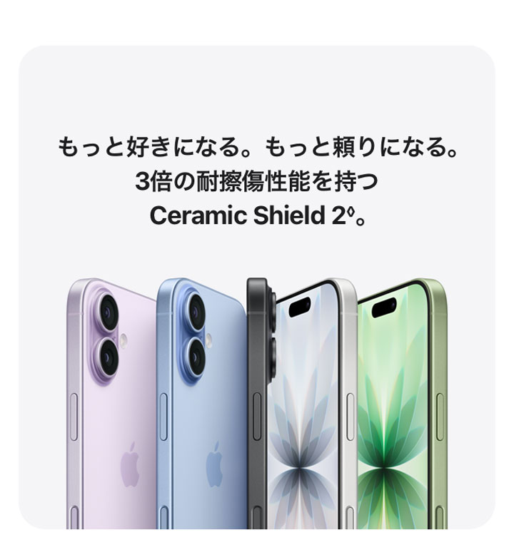 もっと好きになる。もっと頼りになる。3倍の耐擦傷性能を持つCeramic Shield 2◊。