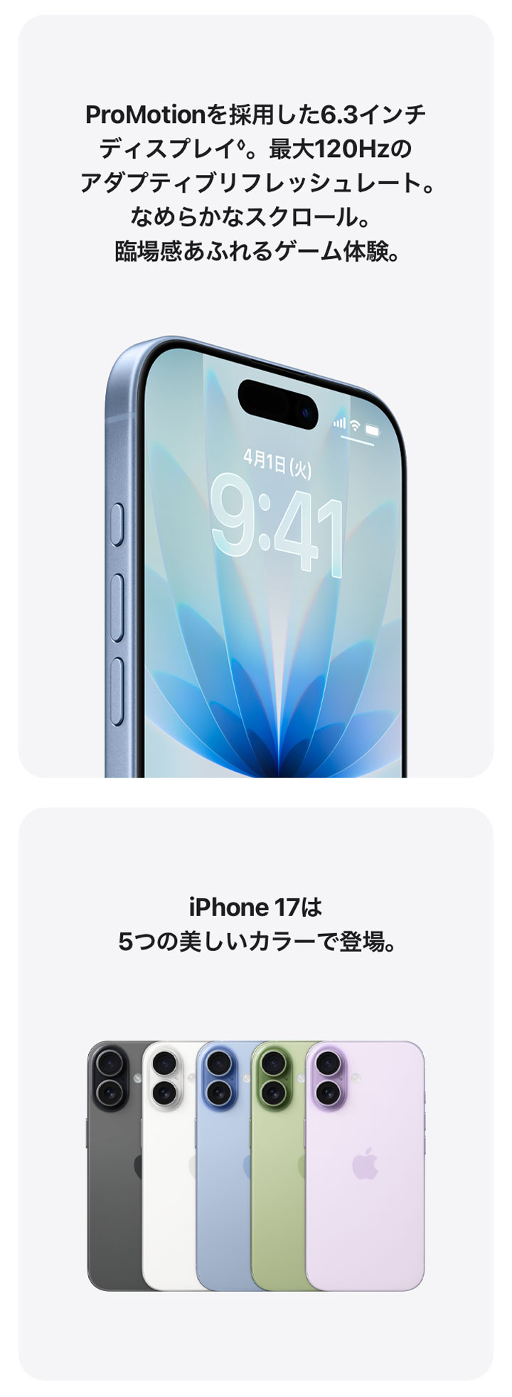 ProMotionを採用した6.3インチディスプレイ◊。最大120Hzのアダプティブリフレッシュレート。なめらかなスクロール。臨場感あふれるゲーム体験。 iPhone 17は5つの美しいカラーで登場。