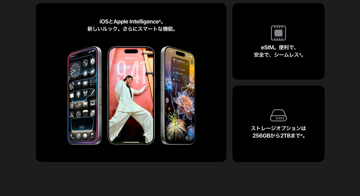 iOSとApple Intelligence◊。新しいルック。さらにスマートな機能。 eSIM。便利で、安全で、シームレス◊。 ストレージオプションは256GBから2TBまで◊。